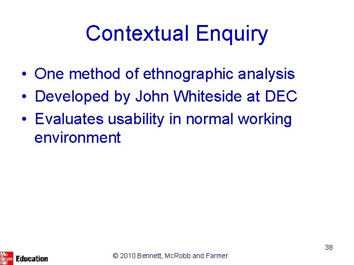 Contextual Enquiry • One method of ethnographic analysis • Developed by John Whiteside at