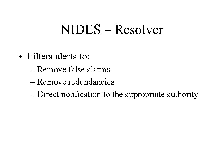 NIDES – Resolver • Filters alerts to: – Remove false alarms – Remove redundancies