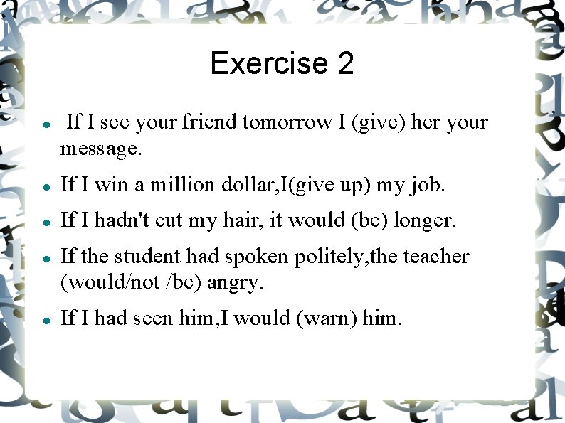 Exercise 2 If I see your friend tomorrow I (give) her your message. If