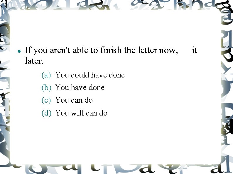 If you aren't able to finish the letter now, ___it later. (a) You