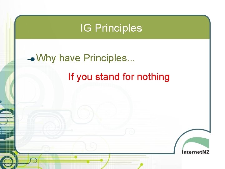 IG Principles Why have Principles. . . If you stand for nothing 
