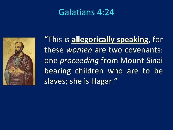 Galatians 4: 24 “This is allegorically speaking, for these women are two covenants: one