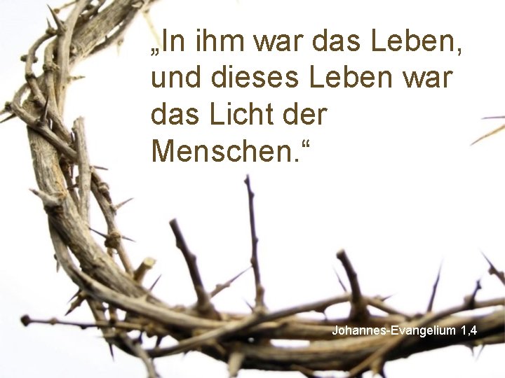 „In ihm war das Leben, und dieses Leben war das Licht der Menschen. “