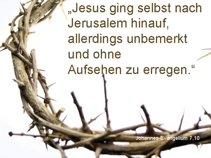 „Jesus ging selbst nach Jerusalem hinauf, allerdings unbemerkt und ohne Aufsehen zu erregen. “