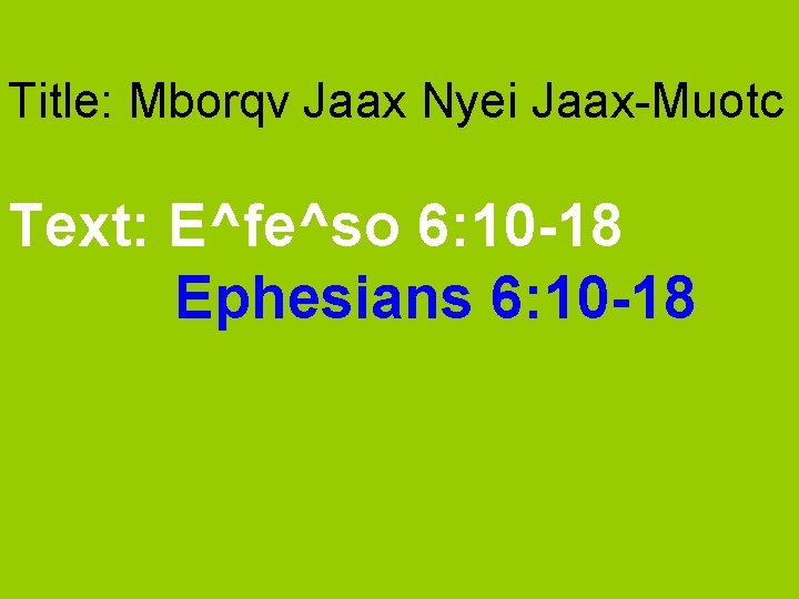 Title: Mborqv Jaax Nyei Jaax-Muotc Text: E^fe^so 6: 10 -18 Ephesians 6: 10 -18