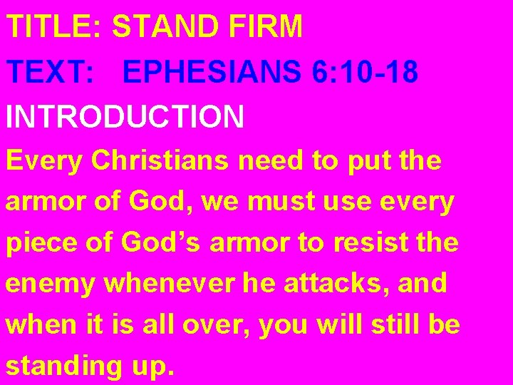 TITLE: STAND FIRM TEXT: EPHESIANS 6: 10 -18 INTRODUCTION Every Christians need to put