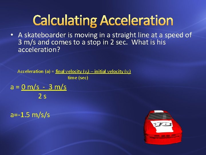 Calculating Acceleration • A skateboarder is moving in a straight line at a speed