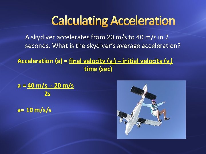 Calculating Acceleration A skydiver accelerates from 20 m/s to 40 m/s in 2 seconds.