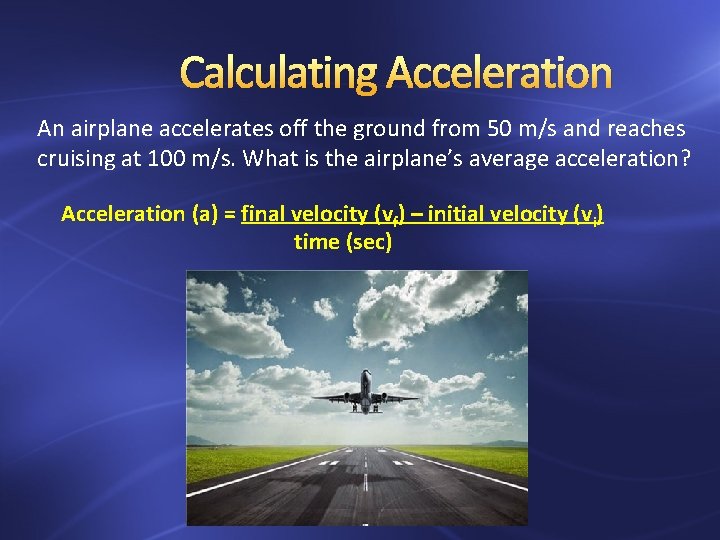 Calculating Acceleration An airplane accelerates off the ground from 50 m/s and reaches cruising