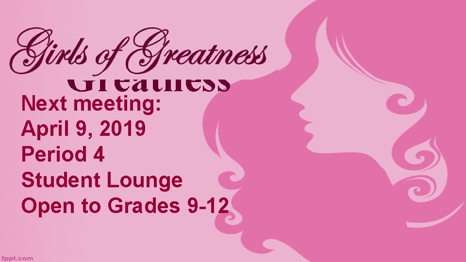 Girls of Greatness Next meeting: April 9, 2019 Period 4 Student Lounge Open to
