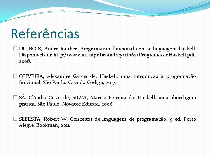 Referências � DU BOIS, André Rauber. Programação funcional com a linguagem haskell. Disponıvel em: