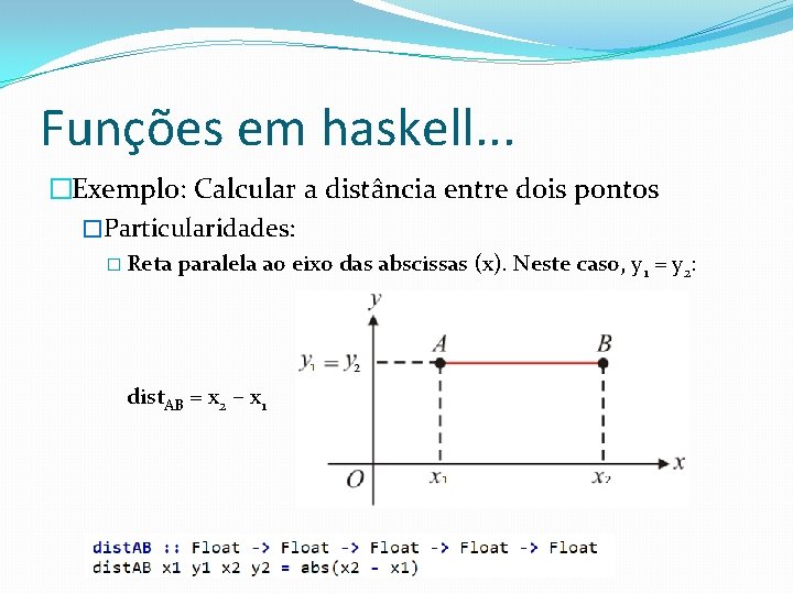 Funções em haskell. . . �Exemplo: Calcular a distância entre dois pontos �Particularidades: �