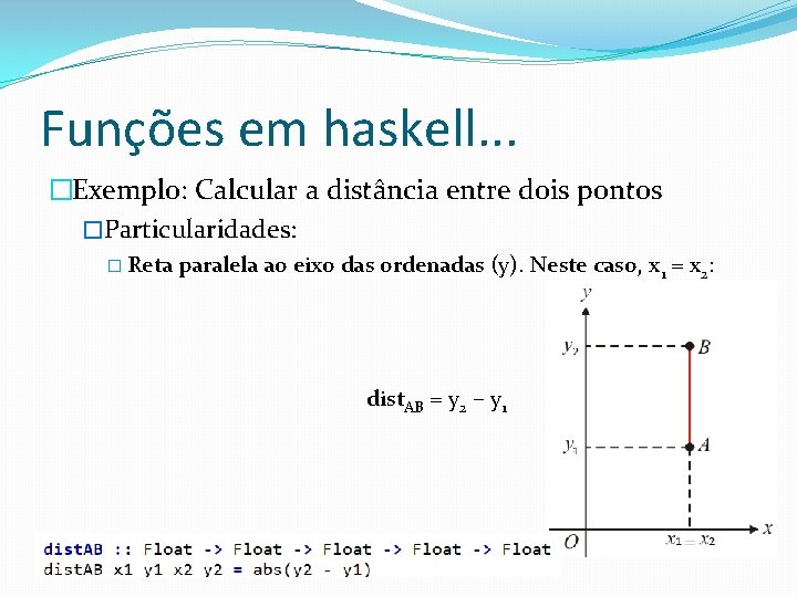 Funções em haskell. . . �Exemplo: Calcular a distância entre dois pontos �Particularidades: �