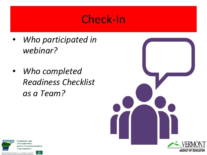 Check-In • Who participated in webinar? • Who completed Readiness Checklist as a Team?