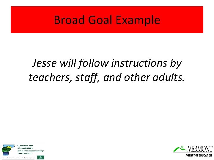 Broad Goal Example Jesse will follow instructions by teachers, staff, and other adults. 