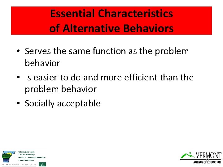 Essential Characteristics of Alternative Behaviors • Serves the same function as the problem behavior