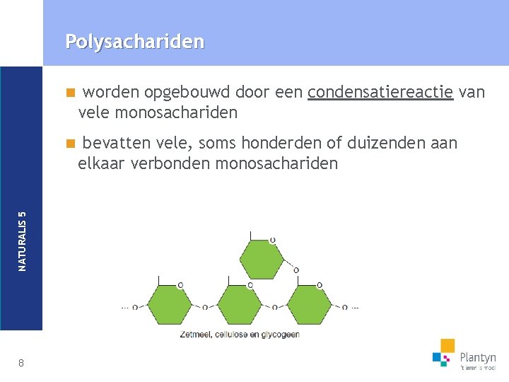 NATURALIS 5 Polysachariden 8 n worden opgebouwd door een condensatiereactie van vele monosachariden n