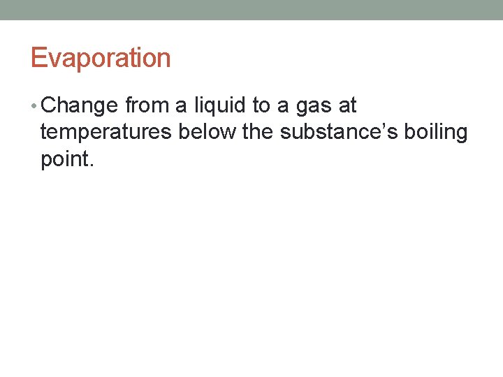 Evaporation • Change from a liquid to a gas at temperatures below the substance’s