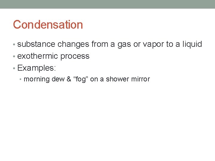 Condensation • substance changes from a gas or vapor to a liquid • exothermic