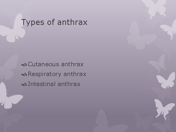 Types of anthrax Cutaneous anthrax Respiratory anthrax Intestinal anthrax 