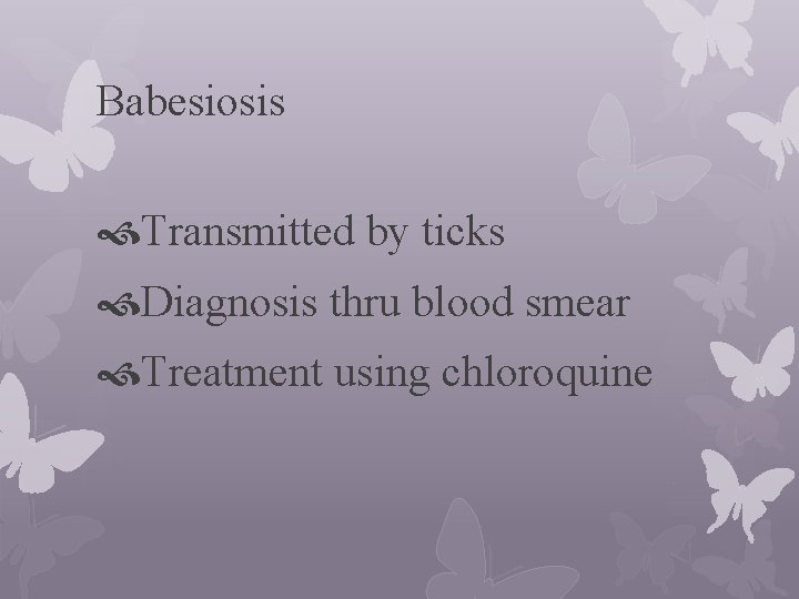 Babesiosis Transmitted by ticks Diagnosis thru blood smear Treatment using chloroquine 
