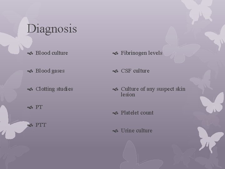 Diagnosis Blood culture Fibrinogen levels Blood gases CSF culture Clotting studies Culture of any