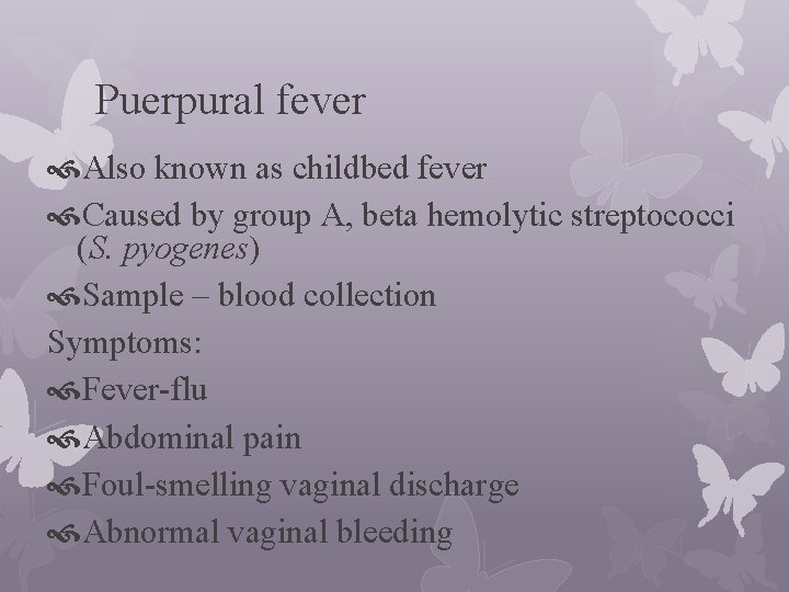 Puerpural fever Also known as childbed fever Caused by group A, beta hemolytic streptococci