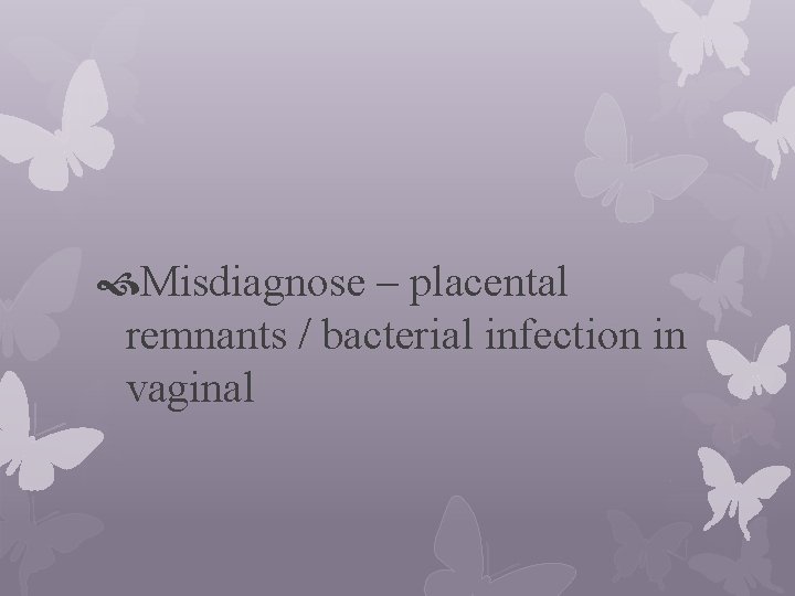 Misdiagnose – placental remnants / bacterial infection in vaginal 
