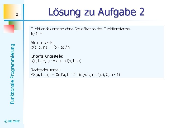 24 Lösung zu Aufgabe 2 Funktionale Programmierung Funktiondeklaration ohne Spezifikation des Funktionsterms f(x) :