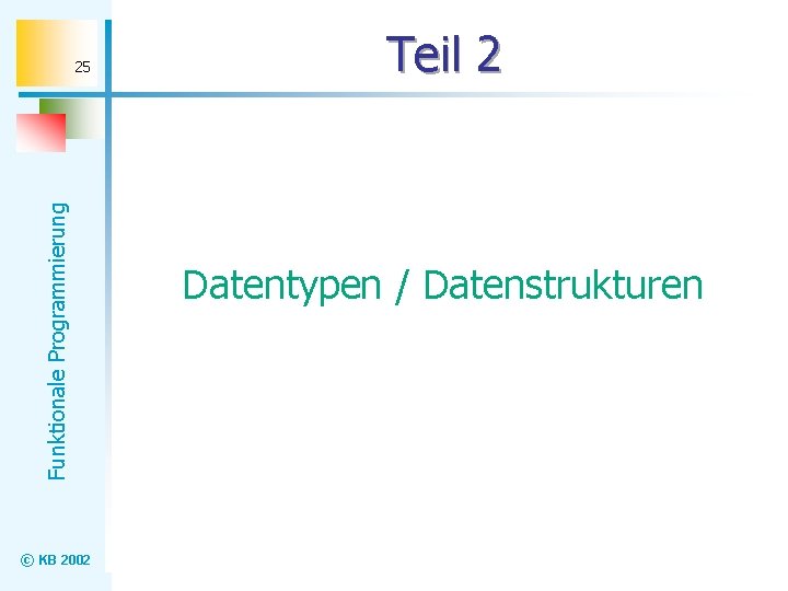 Funktionale Programmierung 25 © KB 2002 Teil 2 Datentypen / Datenstrukturen 