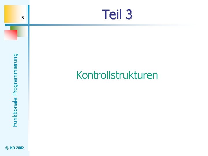 Funktionale Programmierung 45 © KB 2002 Teil 3 Kontrollstrukturen 