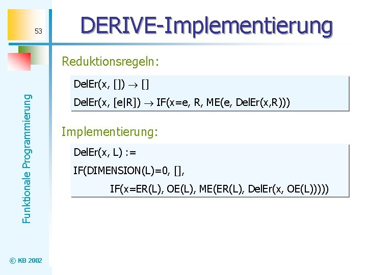 53 DERIVE-Implementierung Reduktionsregeln: Funktionale Programmierung Del. Er(x, []) [] © KB 2002 Del. Er(x,