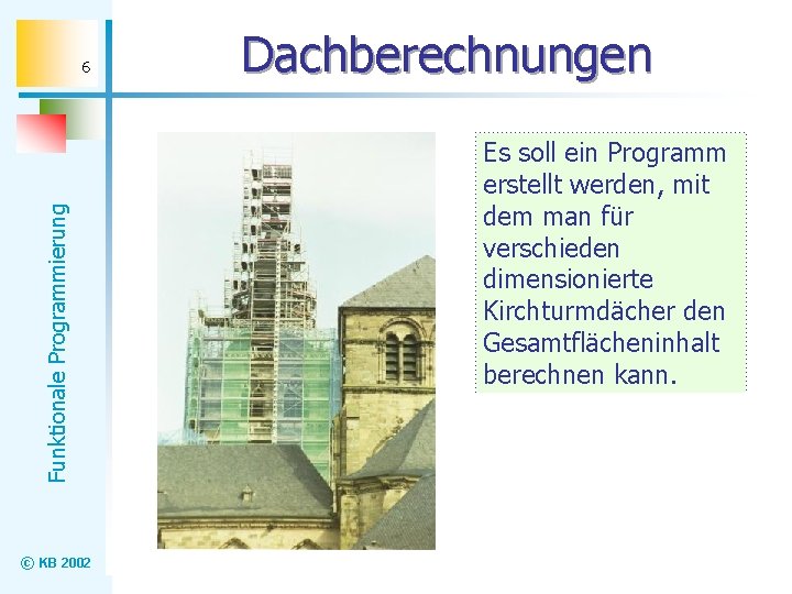 Funktionale Programmierung 6 © KB 2002 Dachberechnungen Es soll ein Programm erstellt werden, mit