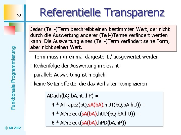 Funktionale Programmierung 68 Referentielle Transparenz Jeder (Teil-)Term beschreibt einen bestimmten Wert, der nicht durch