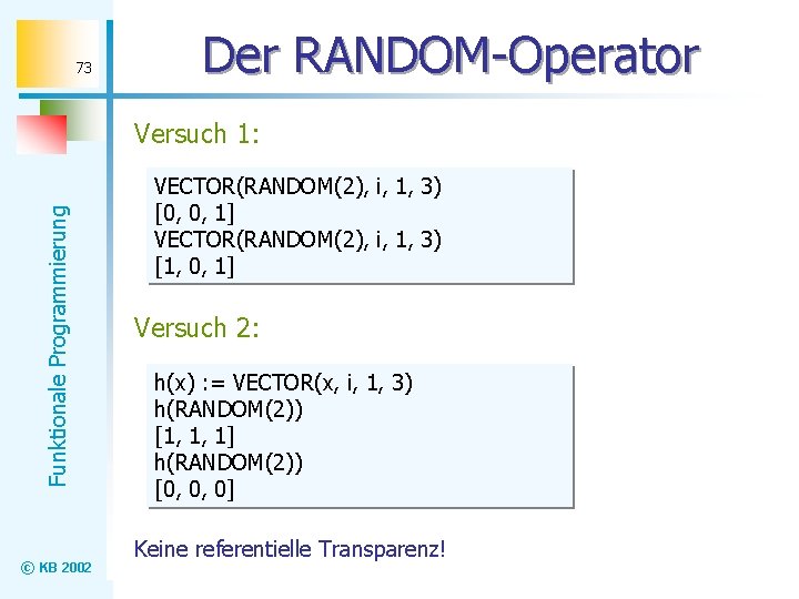 73 Der RANDOM-Operator Funktionale Programmierung Versuch 1: © KB 2002 VECTOR(RANDOM(2), i, 1, 3)
