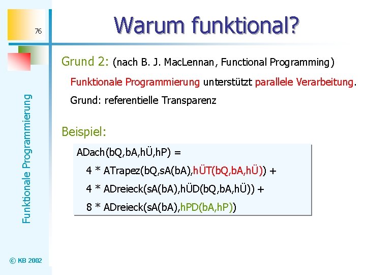 Warum funktional? 76 Grund 2: (nach B. J. Mac. Lennan, Functional Programming) Funktionale Programmierung