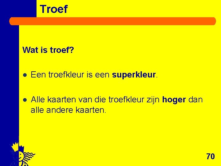 Troef Wat is troef? l Een troefkleur is een superkleur. l Alle kaarten van