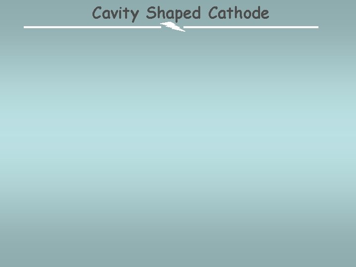 Cavity Shaped Cathode 