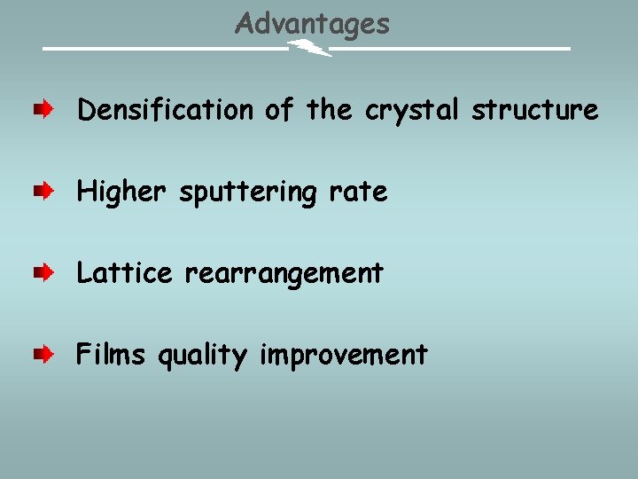 Advantages Densification of the crystal structure Higher sputtering rate Lattice rearrangement Films quality improvement