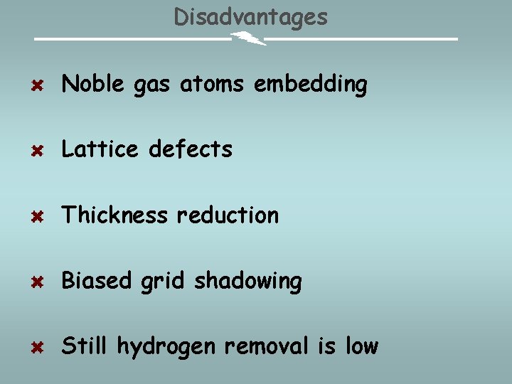 Disadvantages Noble gas atoms embedding Lattice defects Thickness reduction Biased grid shadowing Still hydrogen