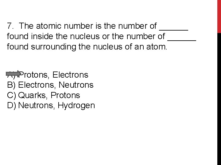 7. The atomic number is the number of ______ found inside the nucleus or