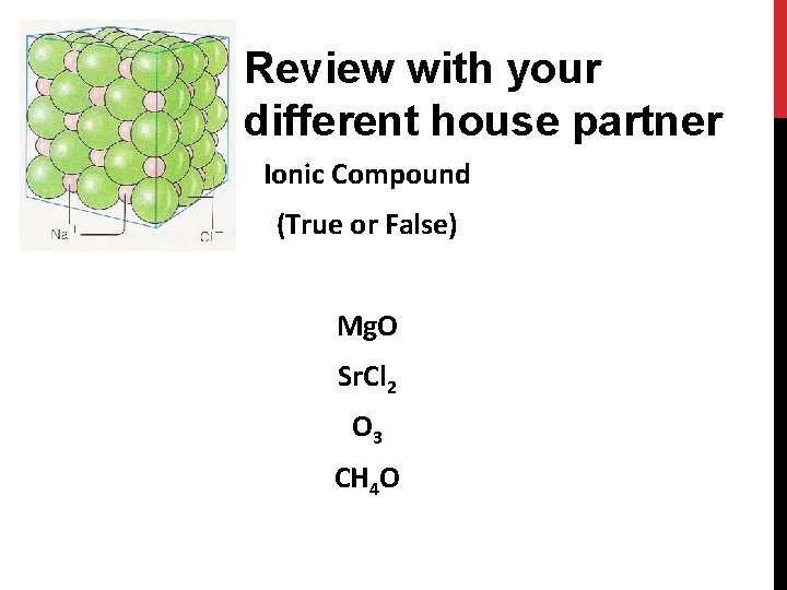 Review with your different house partner Ionic Compound (True or False) Mg. O Sr.