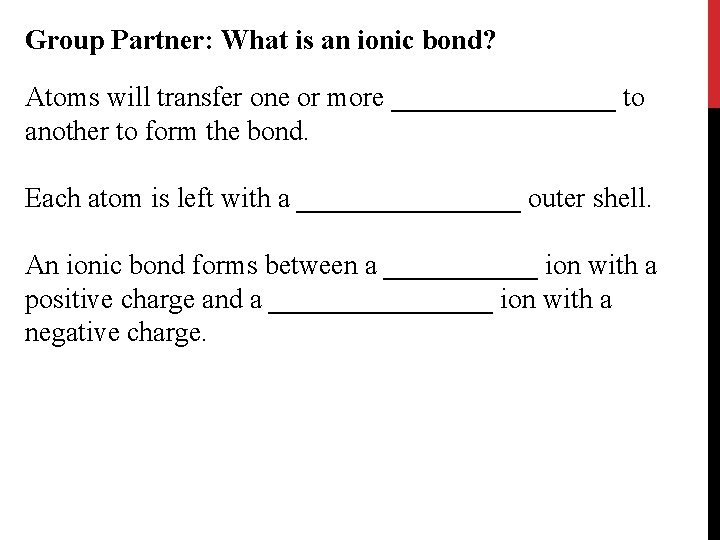 Group Partner: What is an ionic bond? Atoms will transfer one or more ________