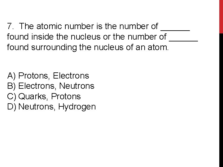 7. The atomic number is the number of ______ found inside the nucleus or