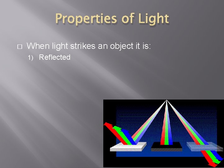 Properties of Light � When light strikes an object it is: 1) Reflected 
