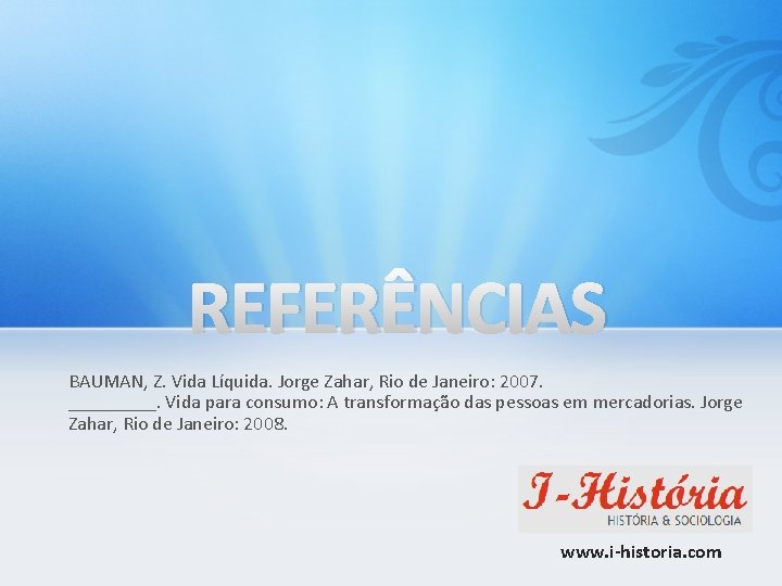 REFERÊNCIAS BAUMAN, Z. Vida Líquida. Jorge Zahar, Rio de Janeiro: 2007. _____. Vida para