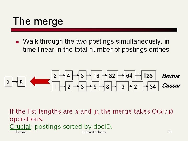 The merge Walk through the two postings simultaneously, in time linear in the total
