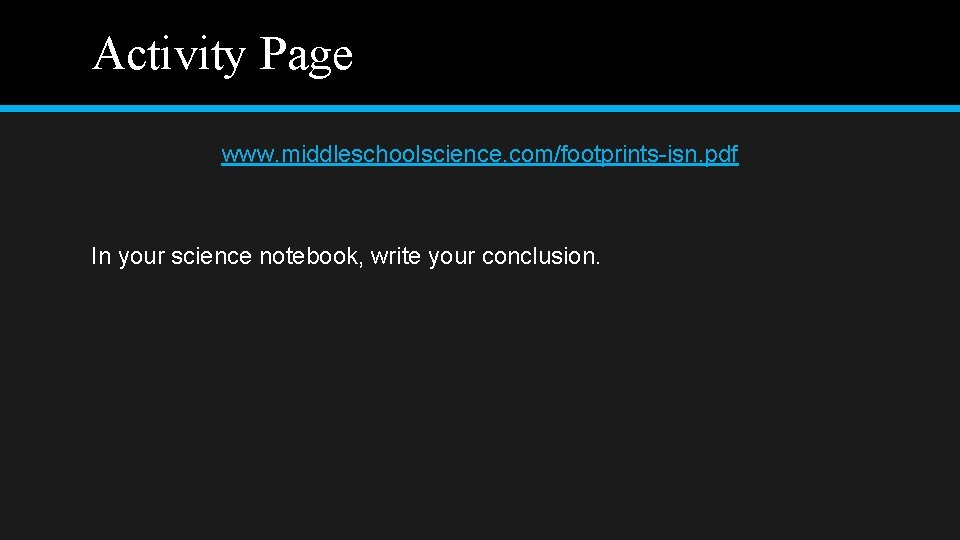 Activity Page www. middleschoolscience. com/footprints-isn. pdf In your science notebook, write your conclusion. 