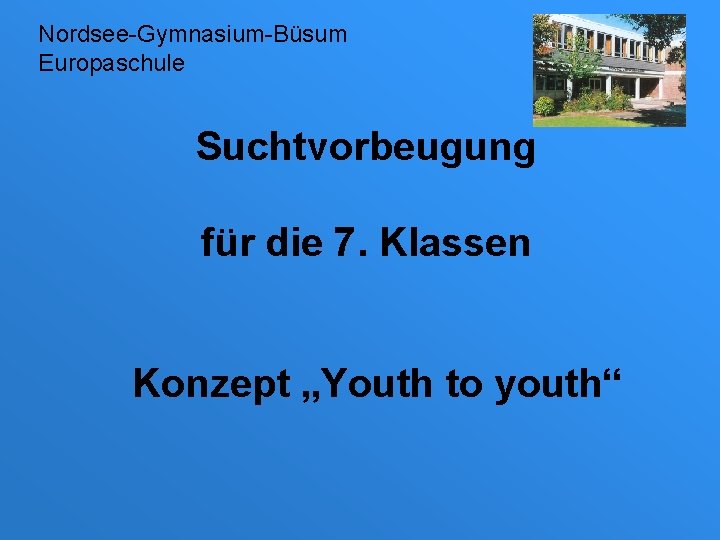 Nordsee-Gymnasium-Büsum Europaschule Suchtvorbeugung für die 7. Klassen Konzept „Youth to youth“ 