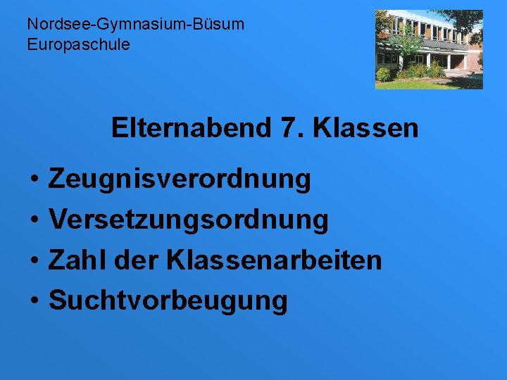 Nordsee-Gymnasium-Büsum Europaschule Elternabend 7. Klassen • • Zeugnisverordnung Versetzungsordnung Zahl der Klassenarbeiten Suchtvorbeugung 